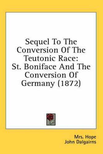 Cover image for Sequel to the Conversion of the Teutonic Race: St. Boniface and the Conversion of Germany (1872)