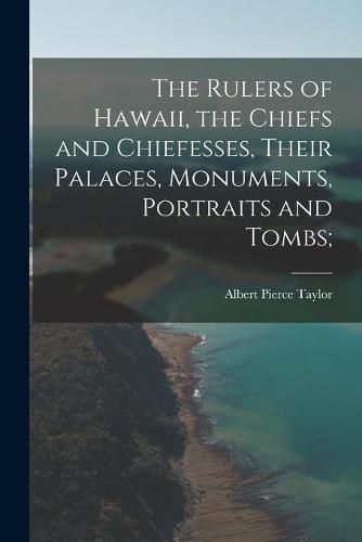 Cover image for The Rulers of Hawaii, the Chiefs and Chiefesses, Their Palaces, Monuments, Portraits and Tombs;