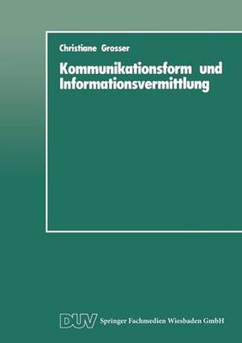 Cover image for Kommunikationsform Und Informationsvermittlung: Eine Experimentelle Studie Zu Behalten Und Nutzung Von Informationen in Abhangigkeit Von Ihrer Formalen Prasentation