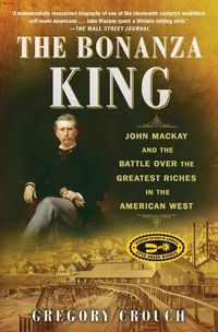 Cover image for The Bonanza King: John MacKay and the Battle Over the Greatest Riches in the American West