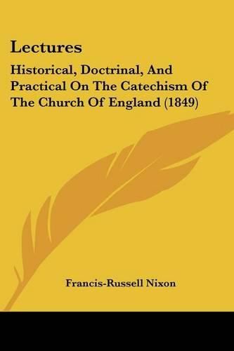 Cover image for Lectures: Historical, Doctrinal, and Practical on the Catechism of the Church of England (1849)