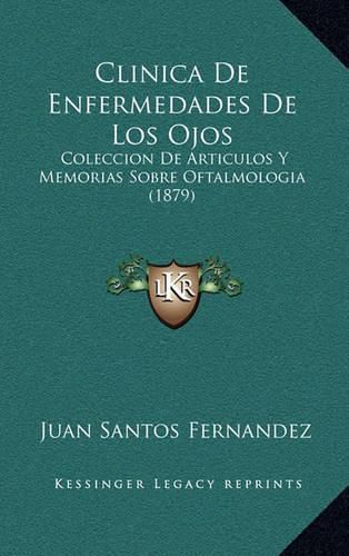 Cover image for Clinica de Enfermedades de Los Ojos: Coleccion de Articulos y Memorias Sobre Oftalmologia (1879)