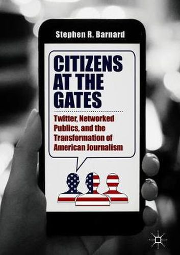 Cover image for Citizens at the Gates: Twitter, Networked Publics, and the Transformation of American Journalism