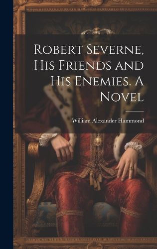 Cover image for Robert Severne, His Friends and His Enemies. A Novel