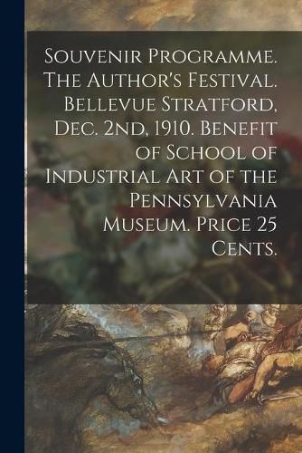 Cover image for Souvenir Programme. The Author's Festival. Bellevue Stratford, Dec. 2nd, 1910. Benefit of School of Industrial Art of the Pennsylvania Museum. Price 25 Cents.