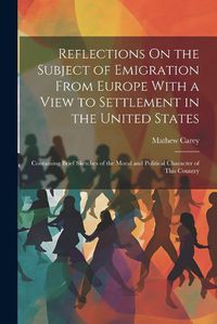 Cover image for Reflections On the Subject of Emigration From Europe With a View to Settlement in the United States