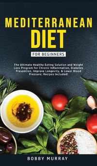 Cover image for Mediterranean Diet for Beginners: The Ultimate Healthy Eating Solution and Weight Loss Program for Chronic Inflammation, Diabetes Prevention, Improving Longevity & Lower Blood Pressure.