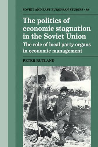 Cover image for The Politics of Economic Stagnation in the Soviet Union: The Role of Local Party Organs in Economic Management