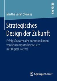 Cover image for Strategisches Design der Zukunft: Erfolgsfaktoren der Kommunikation von Konsumguterherstellern mit Digital Natives