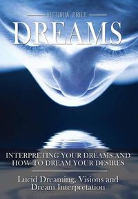 Cover image for Dreams: Interpreting Your Dreams and How to Dream Your Desires- Lucid Dreaming, Visions and Dream Interpretation