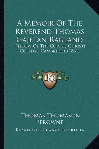 A Memoir of the Reverend Thomas Gajetan Ragland: Fellow of the Corpus Christi College, Cambridge (1861)