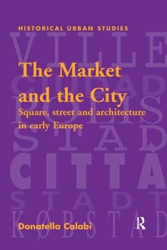 Cover image for The Market and the City: Square, Street and Architecture in Early Modern Europe