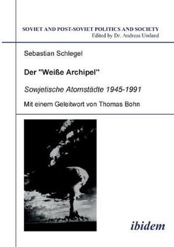 Der  Weisse Archipel  - Sowjetische Atomstadte 1945-1991.