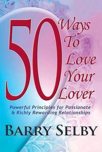 Cover image for 50 Ways To Love Your Lover: Powerful Principles for Passionate & Richly Rewarding Relationships filled with Deeply Fulfilling and Juicy Romance!