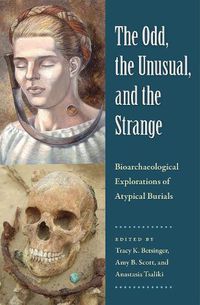 Cover image for The Odd, the Unusual, and the Strange: Bioarchaeological Explorations of Atypical Burials