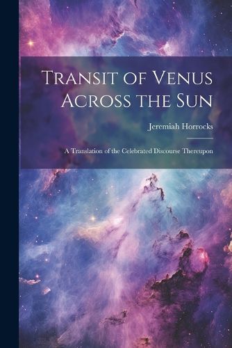 Cover image for Transit of Venus Across the sun; a Translation of the Celebrated Discourse Thereupon