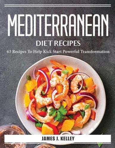 Cover image for Mediterranean Diet Recipes: 63 Recipes To Help Kick Start Powerful Transformation