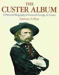 Cover image for The Custer Album: A Pictorial Biography of George Armstrong Custer