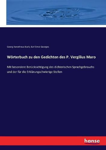 Woerterbuch zu den Gedichten des P. Vergilius Maro: Mit besondere Berucksichtigung des dichterischen Sprachgebrauchs und der fur die Erklarungschwierige Stellen