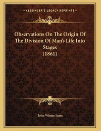 Cover image for Observations on the Origin of the Division of Man's Life Into Stages (1861)