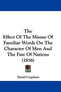 Cover image for The Effect of the Misuse of Familiar Words on the Character of Men and the Fate of Nations (1856)