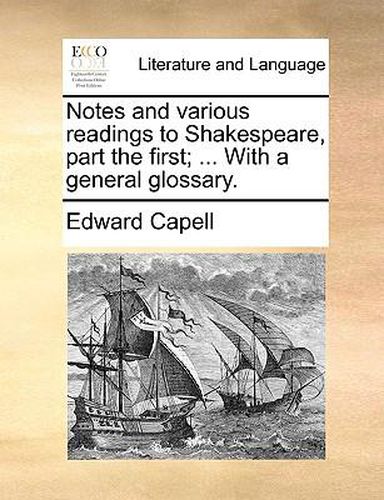 Cover image for Notes and Various Readings to Shakespeare, Part the First; ... with a General Glossary.