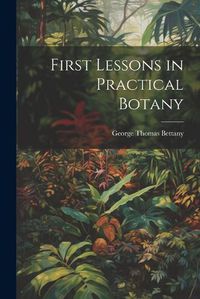 Cover image for First Lessons in Practical Botany