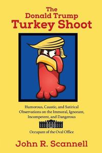 Cover image for The Donald Trump Turkey Shoot: Humorous, Caustic, and Satirical Observations on the Immoral, Ignorant, Incompetent, & Dangerous Occupant of the Oval Office
