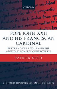 Cover image for Pope John XXII and His Franciscan Cardinal: Bertrand De La Tour and the Apostolic Poverty Controversy