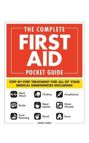 The Complete First Aid Pocket Guide: Step-by-Step Treatment for All of Your Medical Emergencies Including  * Heart Attack  * Stroke * Food Poisoning  * Choking * Head Injuries  * Shock * Anaphylaxis * Minor Wounds  * Burns