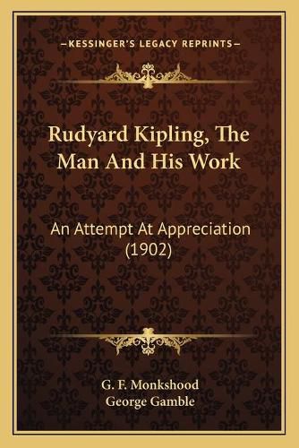 Cover image for Rudyard Kipling, the Man and His Work: An Attempt at Appreciation (1902)