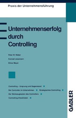 Unternehmenserfolg durch Controlling: Controlling - Ursprung und Gegenstand Der Controller im Unternehmen Strategisches Controlling Controlling als Management-Erfolgsrezept Der Werkzeugkasten des Controllers Controlling-Checklisten