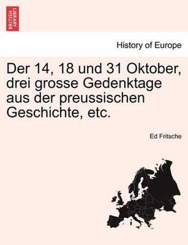 Cover image for Der 14, 18 Und 31 Oktober, Drei Grosse Gedenktage Aus Der Preussischen Geschichte, Etc.