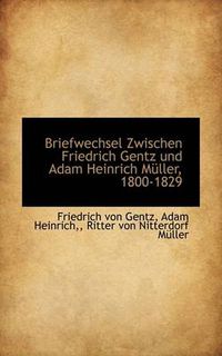 Cover image for Briefwechsel Zwischen Friedrich Gentz Und Adam Heinrich M Ller, 1800-1829