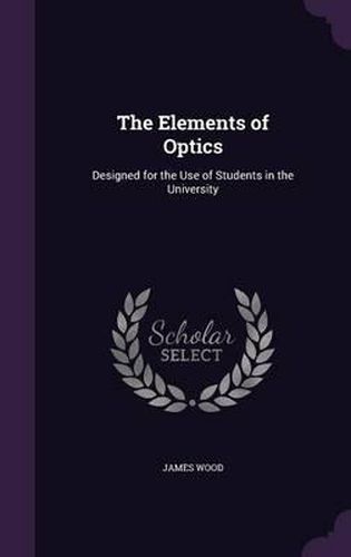 The Elements of Optics: Designed for the Use of Students in the University