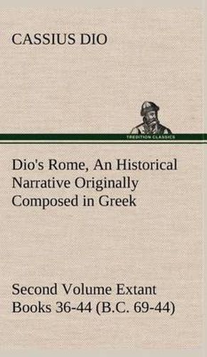 Dio's Rome, Volume 2 an Historical Narrative Originally Composed in Greek During the Reigns of Septimius Severus, Geta and Caracalla, Macrinus, Elagab