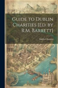 Cover image for Guide to Dublin Charities [Ed. by R.M. Barrett]