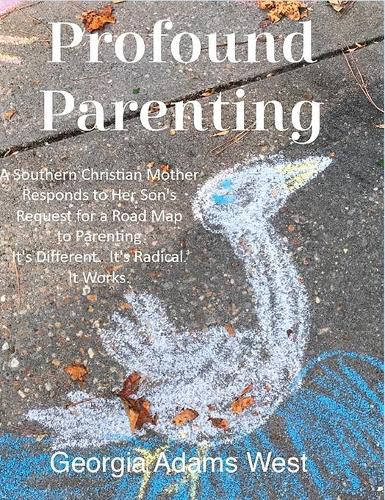 Cover image for Profound Parenting: A Southern Christian Mother Answers Her Son's Request for a Road Map to Parenting It's Different. It's Radical. It Works.