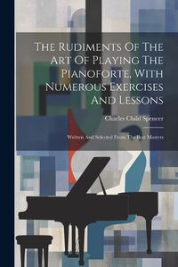 Cover image for The Rudiments Of The Art Of Playing The Pianoforte, With Numerous Exercises And Lessons