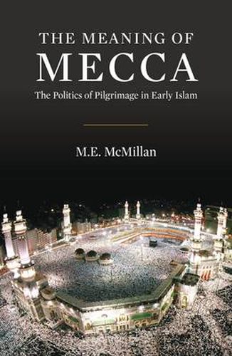 Cover image for The Meaning of Mecca: The Politics of Pilgrimage in Early Islam