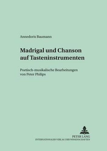 Madrigal Und Chanson Auf Tasteninstrumenten: Poetisch-Musikalische Bearbeitungen Von Peter Philips