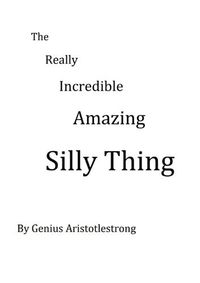 Cover image for The Really Incredible Amazing Silly Thing