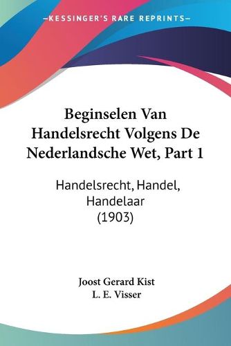 Cover image for Beginselen Van Handelsrecht Volgens de Nederlandsche Wet, Part 1: Handelsrecht, Handel, Handelaar (1903)