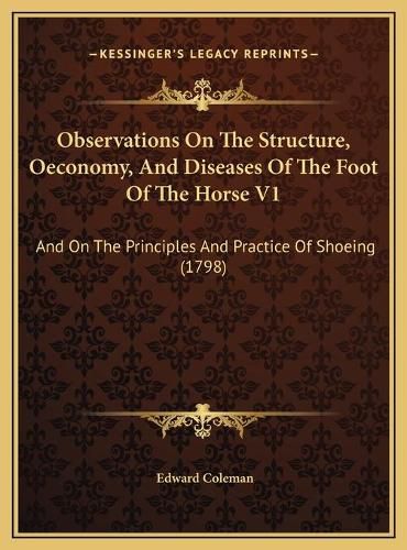 Cover image for Observations on the Structure, Oeconomy, and Diseases of the Foot of the Horse V1: And on the Principles and Practice of Shoeing (1798)