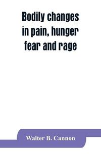 Cover image for Bodily changes in pain, hunger, fear and rage, an account of recent researches into the function of emotional excitement