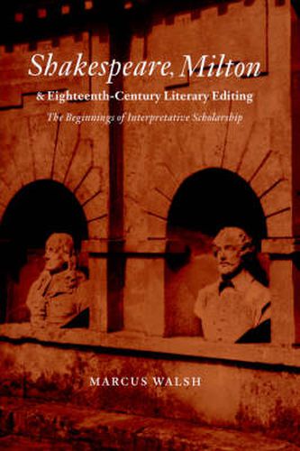 Shakespeare, Milton and Eighteenth-Century Literary Editing: The Beginnings of Interpretative Scholarship