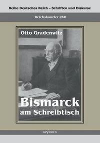 Cover image for Reichskanzler Otto von Bismarck - Bismarck am Schreibtisch. Der verhangnisvolle Immediatbericht: Reihe Deutsches Reich - Schriften und Diskurse: Reichskanzler, Bd. I/XII