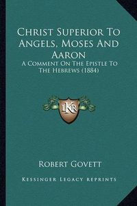 Cover image for Christ Superior to Angels, Moses and Aaron: A Comment on the Epistle to the Hebrews (1884)