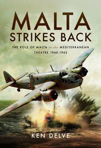 Cover image for Malta Strikes Back: The Role of Malta in the Mediterranean Theatre 1940-1942