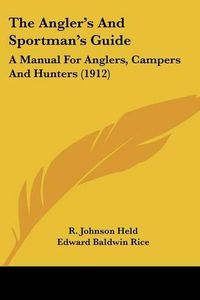 Cover image for The Angler's and Sportman's Guide: A Manual for Anglers, Campers and Hunters (1912)